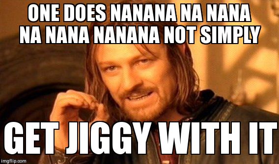 One Does Not Simply | ONE DOES NANANA NA NANA NA NANA NANANA NOT SIMPLY GET JIGGY WITH IT | image tagged in memes,one does not simply | made w/ Imgflip meme maker