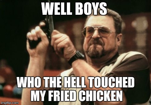 Am I The Only One Around Here Meme | WELL BOYS WHO THE HELL TOUCHED MY FRIED CHICKEN | image tagged in memes,am i the only one around here | made w/ Imgflip meme maker