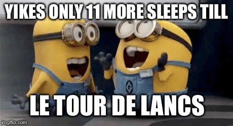 Excited Minions | YIKES ONLY 11 MORE SLEEPS TILL LE TOUR DE LANCS | image tagged in excited minions  | made w/ Imgflip meme maker