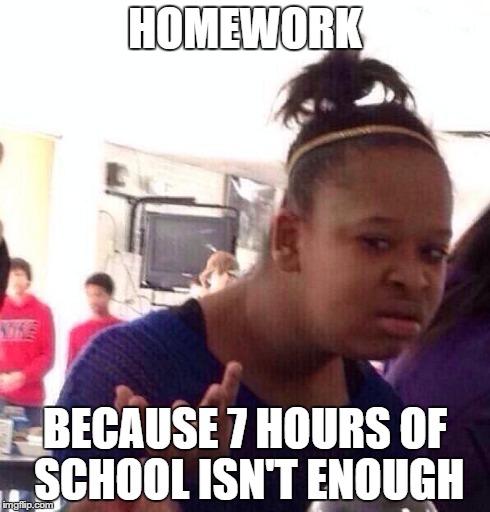 Black Girl Wat Meme | HOMEWORK BECAUSE 7 HOURS OF SCHOOL ISN'T ENOUGH | image tagged in memes,black girl wat | made w/ Imgflip meme maker