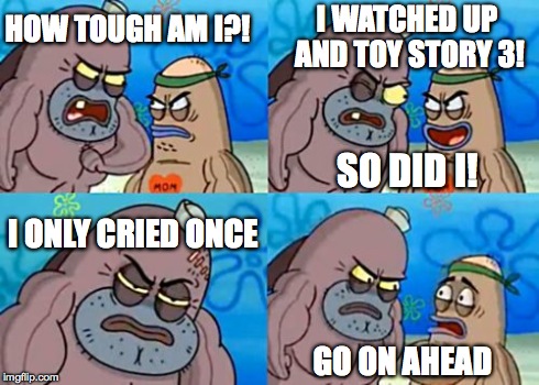 How Tough Are You | HOW TOUGH AM I?! I WATCHED UP AND TOY STORY 3! SO DID I! I ONLY CRIED ONCE GO ON AHEAD | image tagged in memes,how tough are you | made w/ Imgflip meme maker