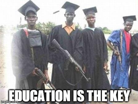 I Should've Listened.. | EDUCATION IS THE KEY | image tagged in educations,key,university,graduate,success,guns | made w/ Imgflip meme maker