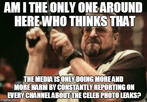 Am I The Only One Around Here | AM I THE ONLY ONE AROUND HERE WHO THINKS THAT THE MEDIA IS ONLY DOING MORE AND MORE HARM BY CONSTANTLY REPORTING ON EVERY CHANNEL ABOUT THE  | image tagged in memes,am i the only one around here,AdviceAnimals | made w/ Imgflip meme maker