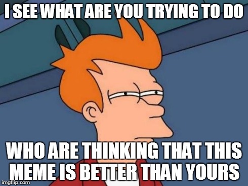 Futurama Fry | I SEE WHAT ARE YOU TRYING TO DO WHO ARE THINKING THAT THIS MEME IS BETTER
THAN YOURS | image tagged in memes,futurama fry | made w/ Imgflip meme maker
