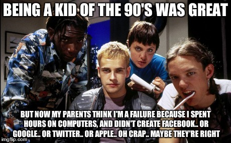 BEING A KID OF THE 90'S WAS GREAT BUT NOW MY PARENTS THINK I'M A FAILURE BECAUSE I SPENT HOURS ON COMPUTERS, AND DIDN'T CREATE FACEBOOK.. OR | made w/ Imgflip meme maker