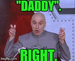 Dr Evil Laser | "DADDY". RIGHT. | image tagged in memes,dr evil laser | made w/ Imgflip meme maker