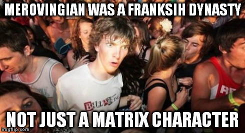 Just found this out lol while looking up Fredegund (a vicious woman from European medieval history) | MEROVINGIAN WAS A FRANKSIH DYNASTY NOT JUST A MATRIX CHARACTER | image tagged in memes,sudden clarity clarence | made w/ Imgflip meme maker