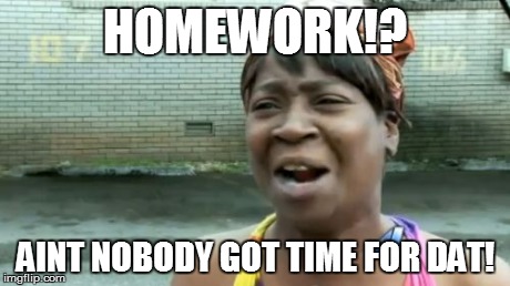 Ain't Nobody Got Time For That | HOMEWORK!? AINT NOBODY GOT TIME FOR DAT! | image tagged in memes,aint nobody got time for that | made w/ Imgflip meme maker