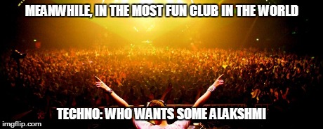 MEANWHILE, IN THE MOST FUN CLUB IN THE WORLD TECHNO: WHO WANTS SOME ALAKSHMI | made w/ Imgflip meme maker