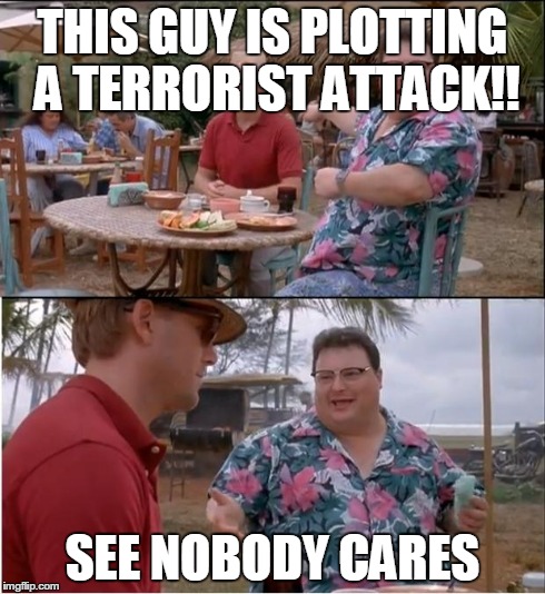 See Nobody Cares | THIS GUY IS PLOTTING A TERRORIST ATTACK!! SEE NOBODY CARES | image tagged in memes,see nobody cares | made w/ Imgflip meme maker