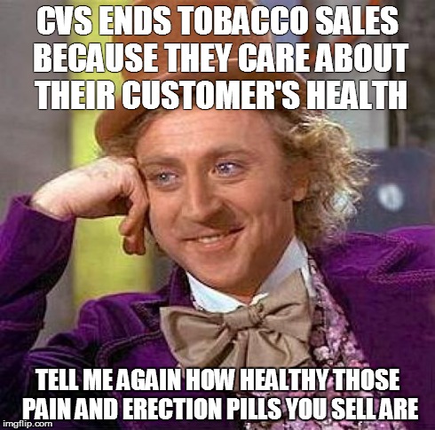 CVS Cares...not | CVS ENDS TOBACCO SALES BECAUSE THEY CARE ABOUT THEIR CUSTOMER'S HEALTH TELL ME AGAIN HOW HEALTHY THOSE PAIN AND ERECTION PILLS YOU SELL ARE | image tagged in memes,creepy condescending wonka | made w/ Imgflip meme maker