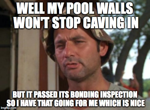 So I Got That Goin For Me Which Is Nice Meme | WELL MY POOL WALLS WON'T STOP CAVING IN BUT IT PASSED ITS BONDING INSPECTION SO I HAVE THAT GOING FOR ME WHICH IS NICE | image tagged in memes,so i got that goin for me which is nice | made w/ Imgflip meme maker