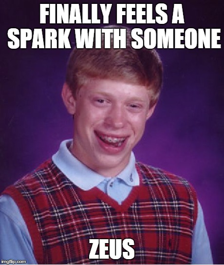 Bad Luck Brian Meme | FINALLY FEELS A SPARK WITH SOMEONE ZEUS | image tagged in memes,bad luck brian | made w/ Imgflip meme maker