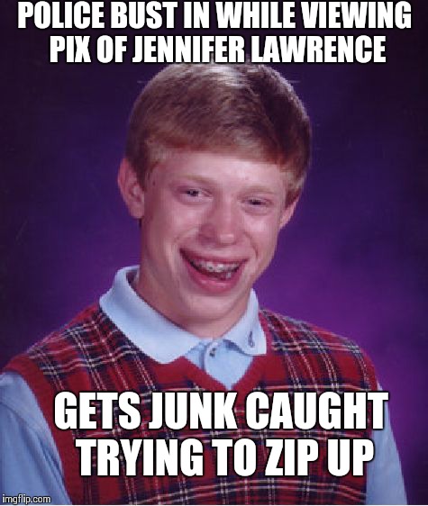 Bad Luck Brian Meme | POLICE BUST IN WHILE VIEWING PIX OF JENNIFER LAWRENCE GETS JUNK CAUGHT TRYING TO ZIP UP | image tagged in memes,bad luck brian | made w/ Imgflip meme maker