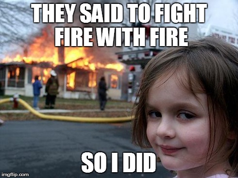 Disaster Girl | THEY SAID TO FIGHT FIRE WITH FIRE SO I DID | image tagged in memes,disaster girl | made w/ Imgflip meme maker