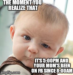 Skeptical Baby | THE MOMENT YOU REALIZE THAT IT'S 5:00PM AND YOUR MOM'S BEEN ON FB SINCE 8:00AM | image tagged in memes,skeptical baby | made w/ Imgflip meme maker