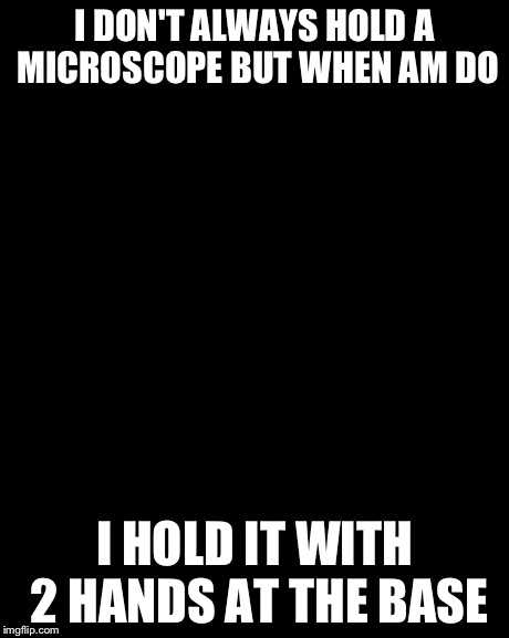 The Most Interesting Man In The World Meme | I DON'T ALWAYS HOLD A MICROSCOPE BUT WHEN AM DO I HOLD IT WITH 2 HANDS AT THE BASE | image tagged in memes,the most interesting man in the world | made w/ Imgflip meme maker