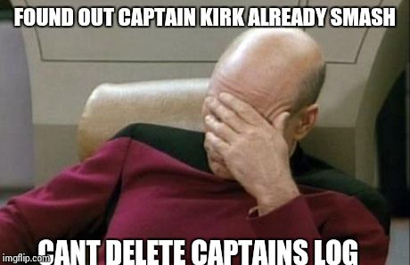 Captain Picard Facepalm | FOUND OUT CAPTAIN KIRK ALREADY SMASH CANT DELETE CAPTAINS LOG | image tagged in memes,captain picard facepalm | made w/ Imgflip meme maker