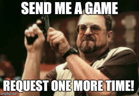 Am I The Only One Around Here Meme | SEND ME A GAME REQUEST ONE MORE TIME! | image tagged in memes,am i the only one around here | made w/ Imgflip meme maker