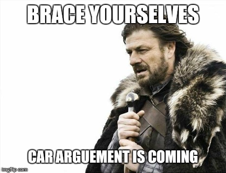 Brace Yourselves X is Coming Meme | BRACE YOURSELVES CAR ARGUEMENT IS COMING | image tagged in memes,brace yourselves x is coming | made w/ Imgflip meme maker