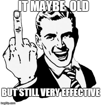 1950s Middle Finger | IT MAYBE  OLD BUT STILL VERY EFFECTIVE | image tagged in memes,1950s middle finger | made w/ Imgflip meme maker