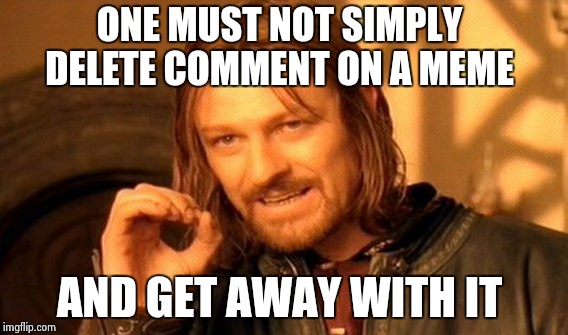 One Does Not Simply Meme | ONE MUST NOT SIMPLY DELETE COMMENT ON A MEME AND GET AWAY WITH IT | image tagged in memes,one does not simply | made w/ Imgflip meme maker