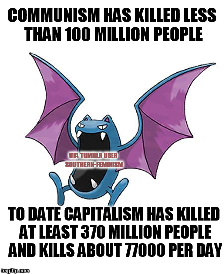 Equality Golbat | COMMUNISM HAS KILLED LESS THAN 100 MILLION PEOPLE TO DATE CAPITALISM HAS KILLED AT LEAST 370 MILLION PEOPLE AND KILLS ABOUT 77000 PER DAY VI | image tagged in equality golbat | made w/ Imgflip meme maker