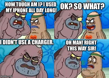 How Tough Are You Meme | HOW TOUGH AM I? I USED MY IPHONE ALL DAY LONG! OK? SO WHAT? I DIDN'T USE A CHARGER. OH MAN! RIGHT THIS WAY SIR! | image tagged in memes,how tough are you | made w/ Imgflip meme maker