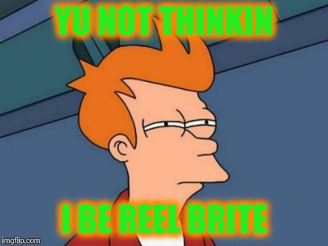Futurama Fry | YU NOT THINKIN I BE REEL BRITE | image tagged in memes,futurama fry | made w/ Imgflip meme maker