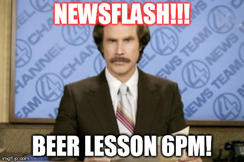 Ron Burgundy | NEWSFLASH!!! BEER LESSON 6PM! | image tagged in memes,ron burgundy | made w/ Imgflip meme maker