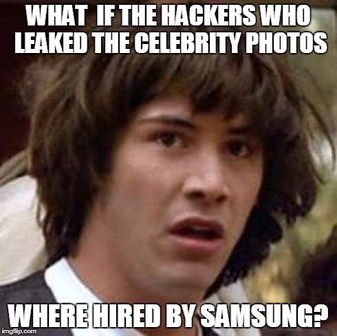 In light of the Samsung convention.  | WHAT  IF THE HACKERS WHO LEAKED THE CELEBRITY PHOTOS WHERE HIRED BY SAMSUNG? | image tagged in memes,conspiracy keanu | made w/ Imgflip meme maker