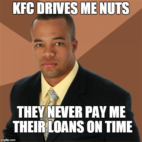 Successful Black Man Meme | KFC DRIVES ME NUTS THEY NEVER PAY ME THEIR LOANS ON TIME | image tagged in memes,successful black man | made w/ Imgflip meme maker