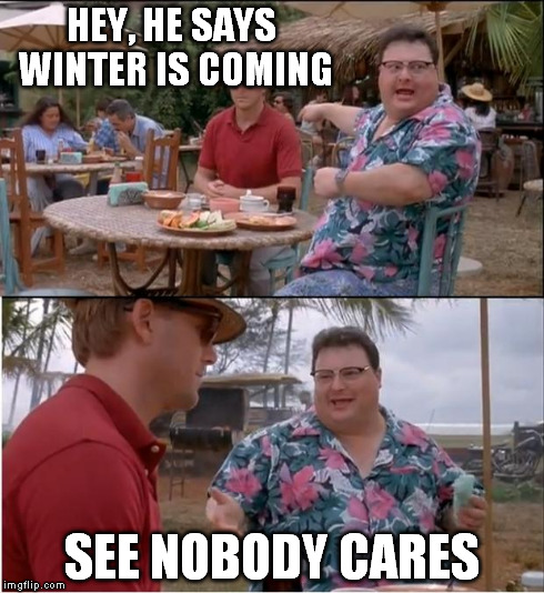 See Nobody Cares Meme | HEY, HE SAYS WINTER IS COMING SEE NOBODY CARES | image tagged in memes,see nobody cares | made w/ Imgflip meme maker