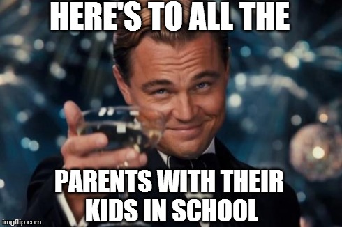 Leonardo Dicaprio Cheers | HERE'S TO ALL THE PARENTS WITH THEIR KIDS IN SCHOOL | image tagged in memes,leonardo dicaprio cheers | made w/ Imgflip meme maker