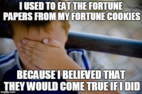 Confession Kid | I USED TO EAT THE FORTUNE PAPERS FROM MY FORTUNE COOKIES BECAUSE I BELIEVED THAT THEY WOULD COME TRUE IF I DID | image tagged in memes,confession kid,AdviceAnimals | made w/ Imgflip meme maker