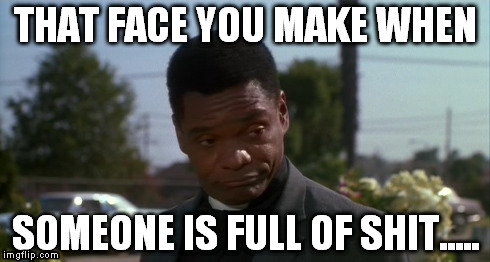 THAT FACE YOU MAKE WHEN SOMEONE IS FULL OF SHIT..... | image tagged in funny,hilarious | made w/ Imgflip meme maker