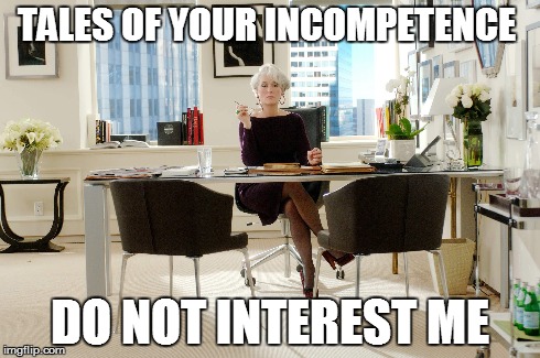 Incompetence | TALES OF YOUR INCOMPETENCE DO NOT INTEREST ME | image tagged in devil wears prada,incompetence | made w/ Imgflip meme maker