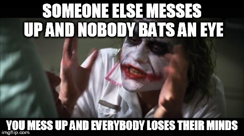 And everybody loses their minds | SOMEONE ELSE MESSES UP AND NOBODY BATS AN EYE YOU MESS UP AND EVERYBODY LOSES THEIR MINDS | image tagged in memes,and everybody loses their minds,AdviceAnimals | made w/ Imgflip meme maker