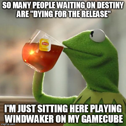 But That's None Of My Business | SO MANY PEOPLE WAITING ON DESTINY ARE "DYING FOR THE RELEASE" I'M JUST SITTING HERE PLAYING WINDWAKER ON MY GAMECUBE | image tagged in memes,but thats none of my business,kermit the frog | made w/ Imgflip meme maker