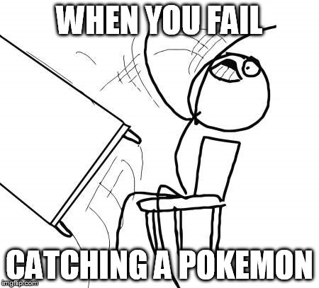 Table Flip Guy Meme | WHEN YOU FAIL CATCHING A POKEMON | image tagged in memes,table flip guy | made w/ Imgflip meme maker