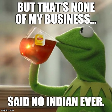 But That's None Of My Business Meme | BUT THAT'S NONE OF MY BUSINESS... SAID NO INDIAN EVER. | image tagged in memes,but thats none of my business,kermit the frog | made w/ Imgflip meme maker