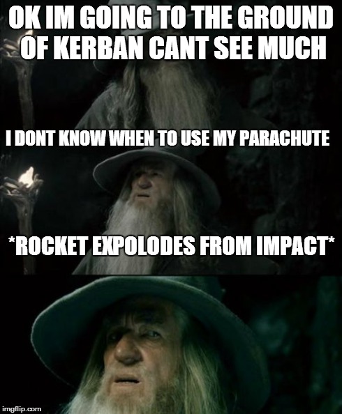 This is me when i play KSP | OK IM GOING TO THE GROUND OF KERBAN CANT SEE MUCH I DONT KNOW WHEN TO USE MY PARACHUTE *ROCKET EXPOLODES FROM IMPACT* | image tagged in memes,confused gandalf | made w/ Imgflip meme maker