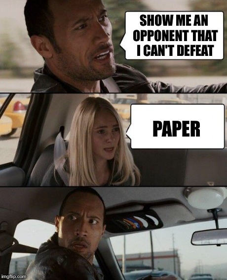 The Rock Driving Meme | SHOW ME AN OPPONENT THAT I CAN'T DEFEAT PAPER | image tagged in memes,the rock driving | made w/ Imgflip meme maker