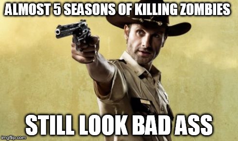 Rick Grimes | ALMOST 5 SEASONS OF KILLING ZOMBIES STILL LOOK BAD ASS | image tagged in memes,rick grimes | made w/ Imgflip meme maker