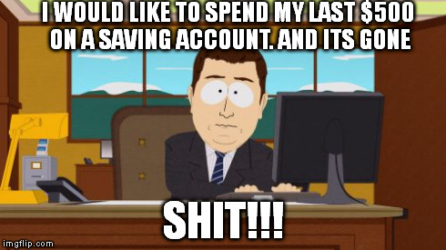Aaaaand Its Gone | I WOULD LIKE TO SPEND MY LAST $500 ON A SAVING ACCOUNT. AND ITS GONE SHIT!!! | image tagged in memes,aaaaand its gone | made w/ Imgflip meme maker