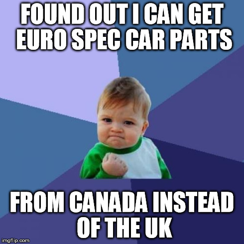 Success Kid Meme | FOUND OUT I CAN GET EURO SPEC CAR PARTS FROM CANADA INSTEAD OF THE UK | image tagged in memes,success kid | made w/ Imgflip meme maker
