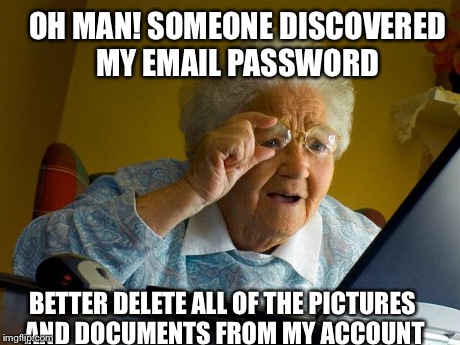 Grandma Finds The Internet | OH MAN! SOMEONE DISCOVERED MY EMAIL PASSWORD BETTER DELETE ALL OF THE PICTURES AND DOCUMENTS FROM MY ACCOUNT | image tagged in memes,grandma finds the internet,AdviceAnimals | made w/ Imgflip meme maker
