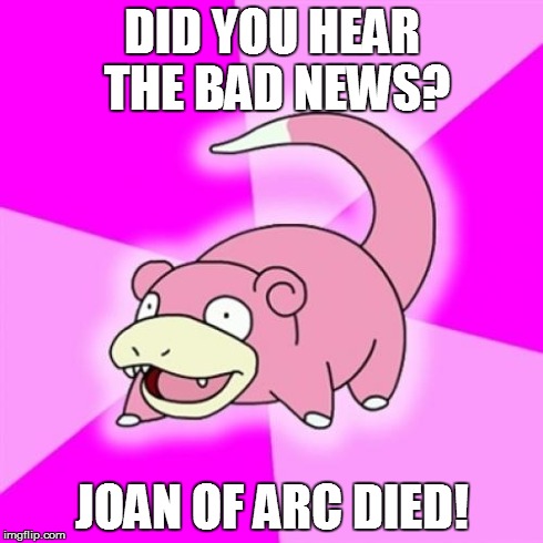 Slowpoke Meme | DID YOU HEAR THE BAD NEWS? JOAN OF ARC DIED! | image tagged in memes,slowpoke,funny,news | made w/ Imgflip meme maker