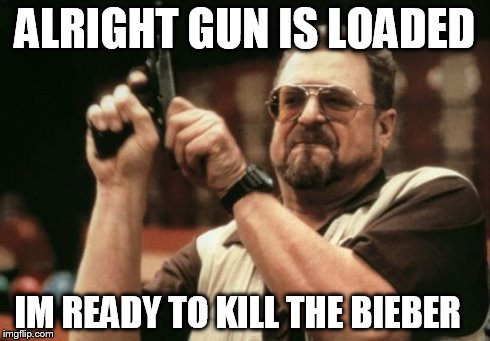 Am I The Only One Around Here | ALRIGHT GUN IS LOADED IM READY TO KILL THE BIEBER | image tagged in memes,am i the only one around here | made w/ Imgflip meme maker