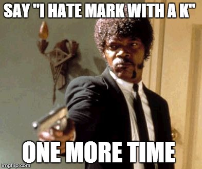 Say That Again I Dare You Meme | SAY "I HATE MARK WITH A K" ONE MORE TIME | image tagged in memes,say that again i dare you | made w/ Imgflip meme maker
